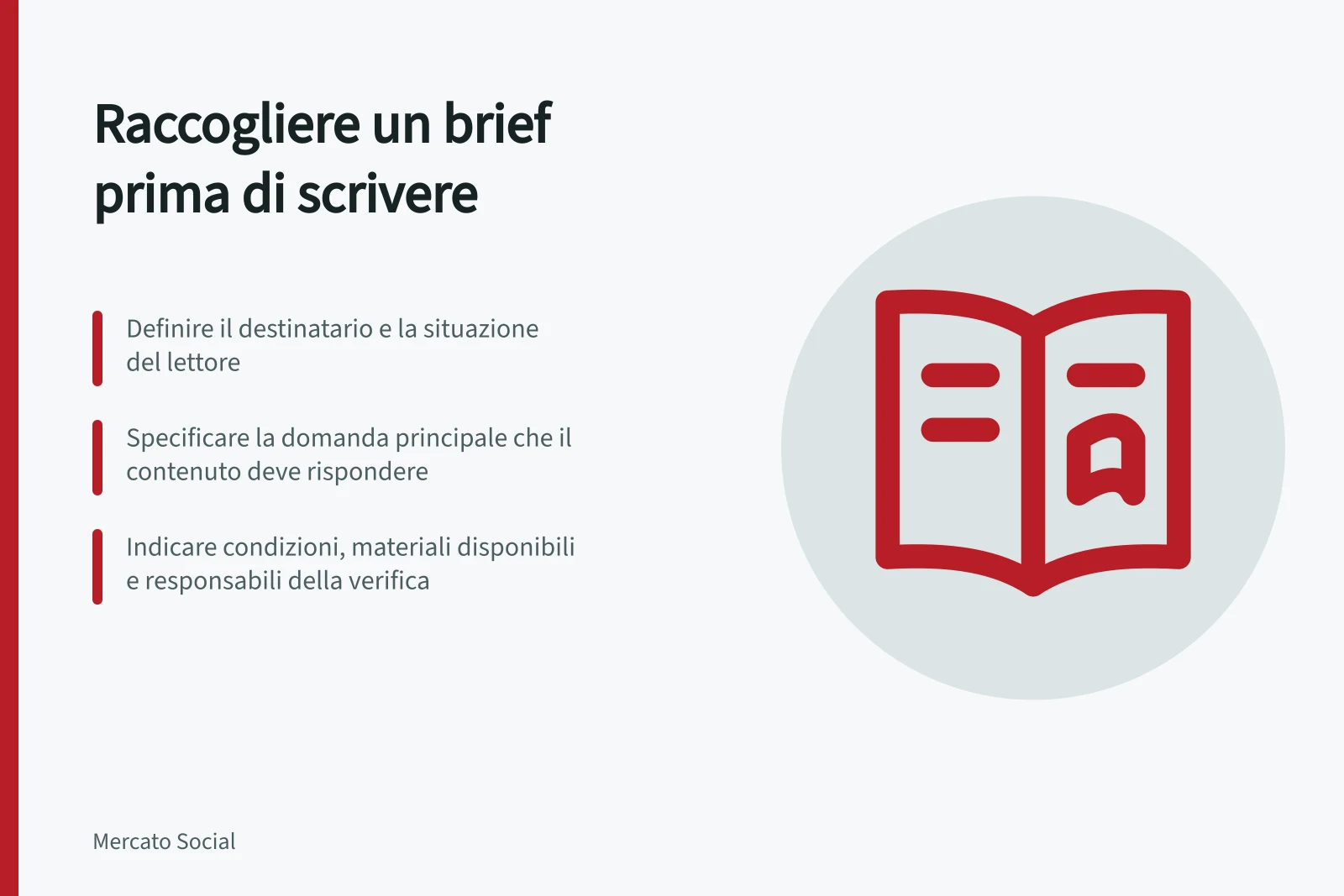 Raccogliere un brief prima di scrivere: Definire il destinatario e la situazione del lettore; Specificare la domanda principale che il contenuto deve rispondere; Indicare condizioni, materiali disponibili e responsabili della verifica