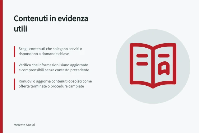 Contenuti in evidenza utili: Scegli contenuti che spiegano servizi o rispondono a domande chiave; Verifica che informazioni siano aggiornate e comprensibili senza contesto precedente; Rimuovi o aggiorna contenuti obsoleti come offerte terminate o procedure cambiate. Scegliere contenuti in evidenza realmente utili