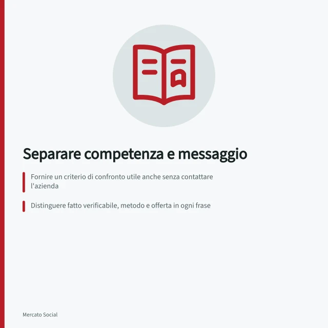 Separare competenza e messaggio: Fornire un criterio di confronto utile anche senza contattare l'azienda; Distinguere fatto verificabile, metodo e offerta in ogni frase; Collocare inviti solo dopo una spiegazione chiara e proporzionata. Separare competenza e messaggio commerciale