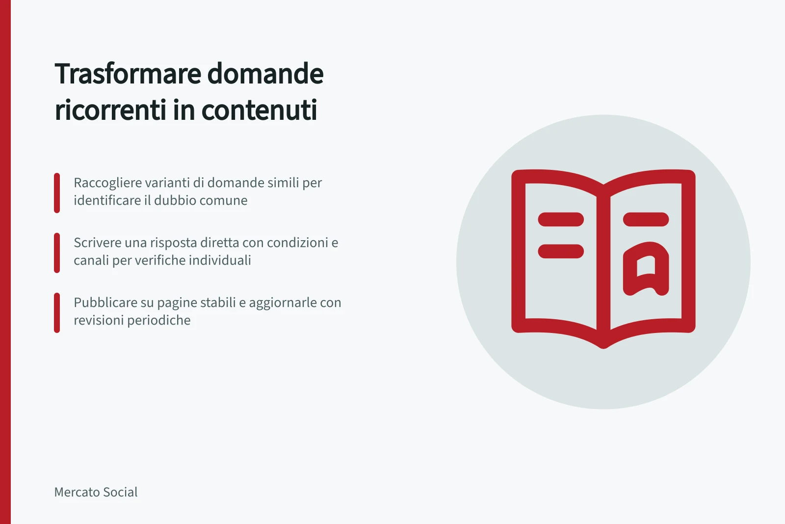 Trasformare domande ricorrenti in contenuti: Raccogliere varianti di domande simili per identificare il dubbio comune; Scrivere una risposta diretta con condizioni e canali per verifiche individuali; Pubblicare su pagine stabili e aggiornarle con revisioni periodiche