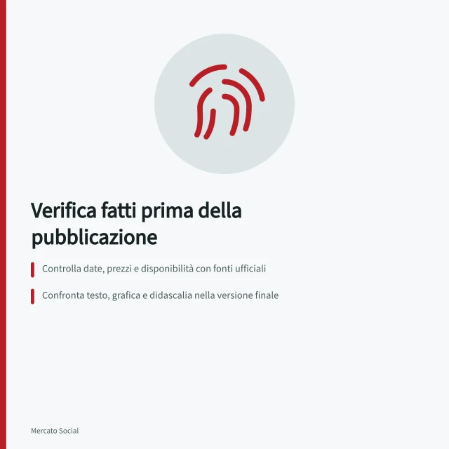 Verifica fatti prima della pubblicazione: Controlla date, prezzi e disponibilità con fonti ufficiali; Confronta testo, grafica e didascalia nella versione finale; Evidenzia promesse assolute come «sempre» o «tutti» da verificare. Verificare i fatti prima della pubblicazione